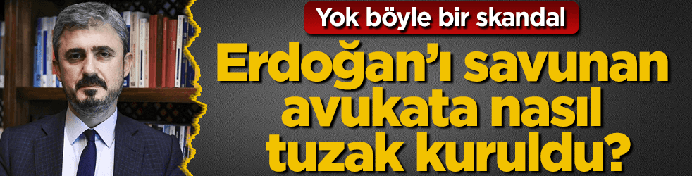 Erdoğan'ı savunan avukata nasıl tuzak kuruldu?