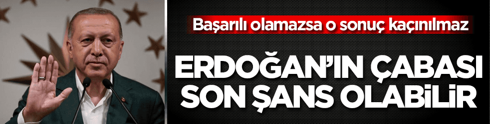 Erdoğan'ın çabası son şans olabilir!
