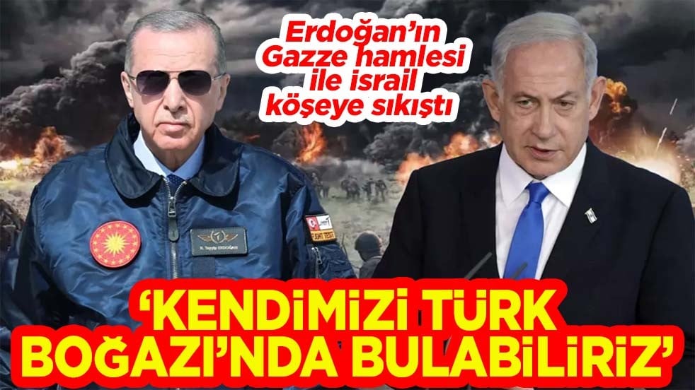 Erdoğan’ın Gazze hamlesi ile İsrail köşeye sıkıştı. ‘Kendimizi Türk Boğazı’nda bulabiliriz'