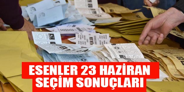 Esenler seçim sonuçları 23 Haziran Binali Yıldırım Ekrem İmamoğlu son dakika oy oranı