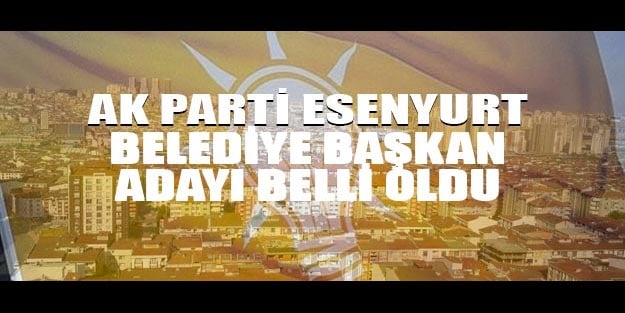 AK Parti Esenyurt belediye başkan adayı belli oldu mu?