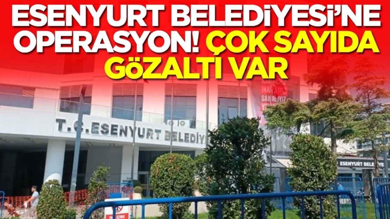 Esenyurt Belediyesi'ne operasyon: Çok sayıda gözaltı var