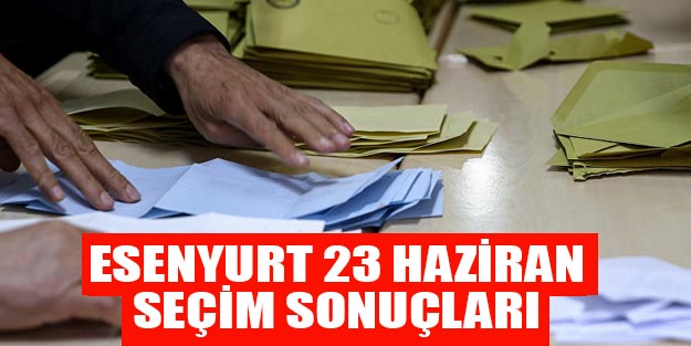 Esenyurt seçim sonuçları 23 Haziran son dakika Binali Yıldırım Ekrem İmamoğlu oy oranı
