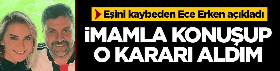 Eşini kaybeden Ece Erken, imamla konuşup o kararı almış