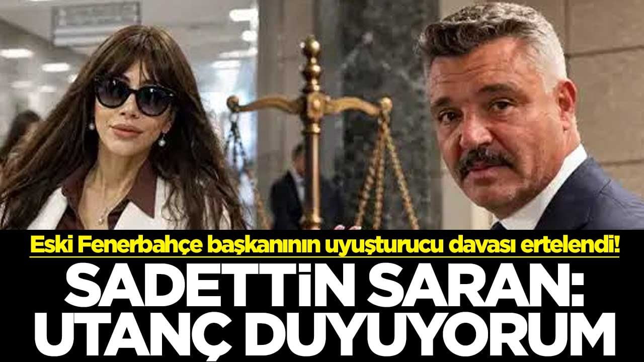 Eski Fenerbahçe başkanının uyuşturucu davası ertelendi! Sadettin Saran: Utanç duyuyorum