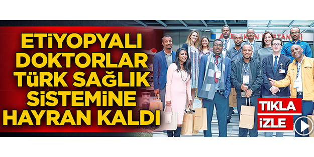 Etiyopyalı doktorlar Türk sağlık sistemine hayran kaldı