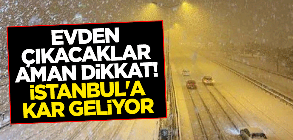 Evden çıkacaklar aman dikkat! İstanbul'a kar geliyor