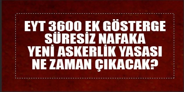 EYT, 3600 ek gösterge, süresiz nafaka, yeni askerlik yasası, kıdem tazminatı son dakika gelişmesi