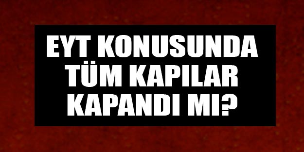 EYT bundan sonra ne olacak? EYT ekonomi düzeldikten sonra mı çıkacak?