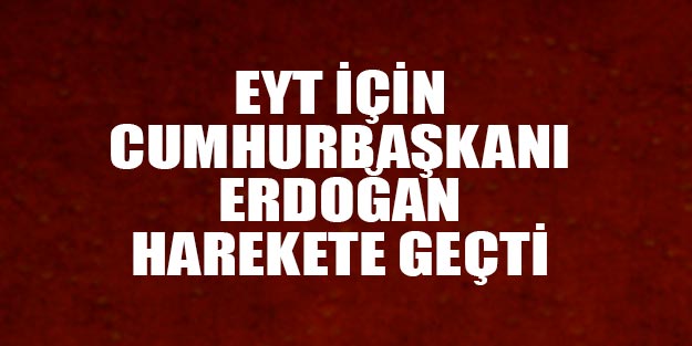 EYT’de son durum EYT Meclis’e taşınıyoru mu? Erdoğan EYT'ye onay verdi mi?