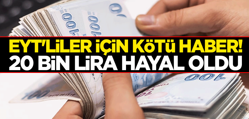 EYT'liler için kötü haber! 20 bin lira hayal oldu