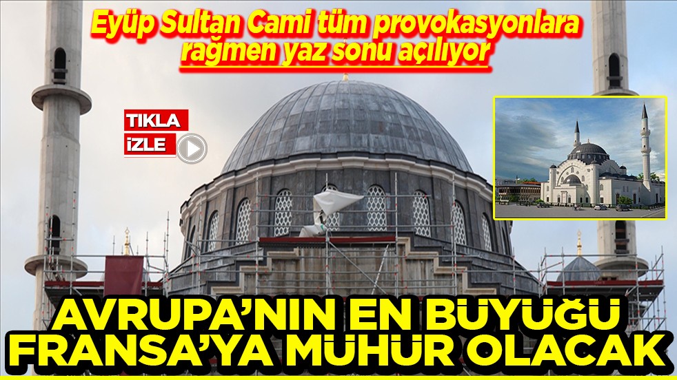 Eyüp Sultan Cami yaz sonu açılıyor Avrupa'nın en büyüğü Fransa'ya mühür olacak