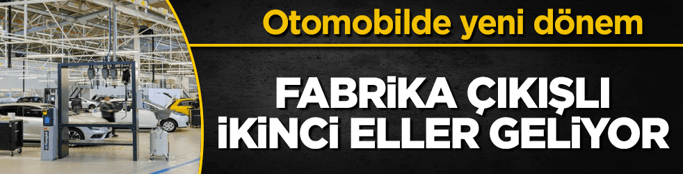 Fabrika çıkışlı ikinci el otomobiller geliyor
