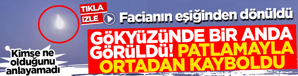 Facianın eşiğinden dönüldü! Gökyüzünde bir anda belirdi patlamayla ortadan kayboldu