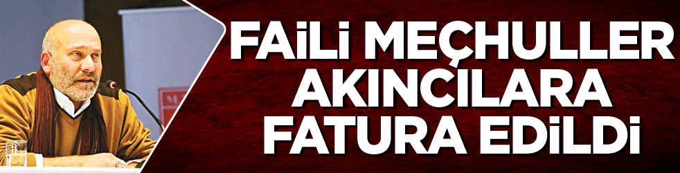 Faili meçhuller Akıncılara fatura edildi