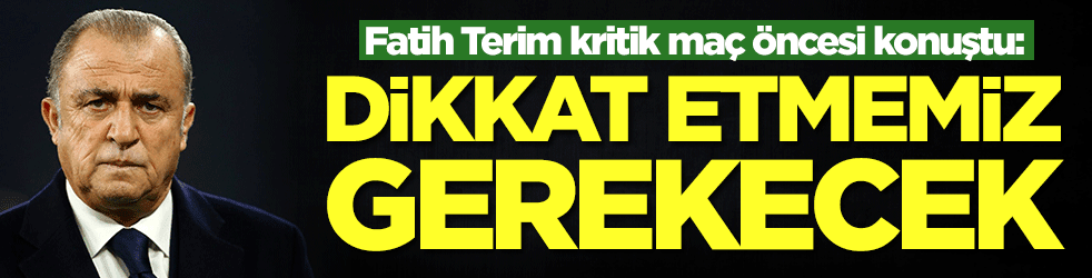 Fatih Terim Lazio maçı öncesi konuştu: Dikkat etmemiz gerekecek