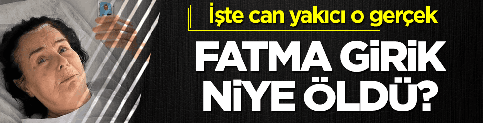 Fatma Girik niye öldü? İşte can yakıcı o gerçek