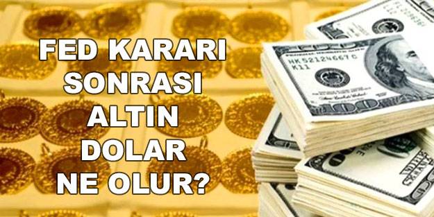 Fed kararı sonrası altın ne olur? Fed kararı sonrası dolar ne olur? Fed dolar ve altını uçuracak!
