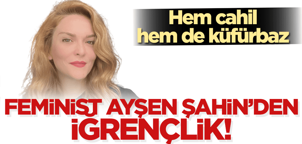 Feminist Ayşen Şahin’den iğrençlik! Hem cahil, hem de küfürbaz