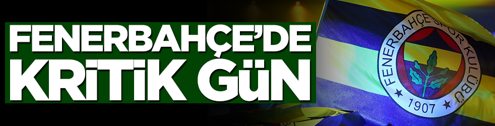 Fenerbahçe'de kritik gün