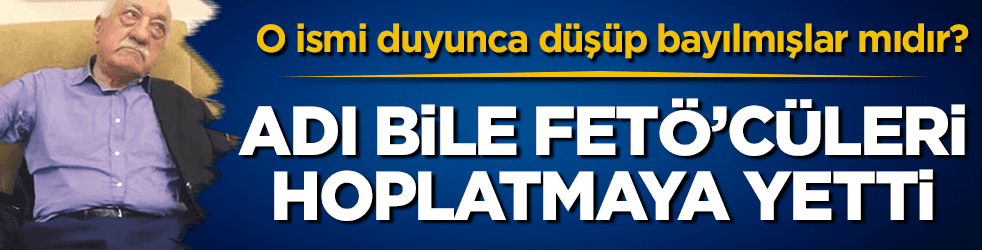 FETÖ'cüler, o ismi duyunca düşüp bayılmışlar mıdır?