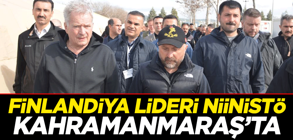 Niinistö Kahramanmaraş’ta: Şimdiye kadar görülmemiş büyük bir afet
