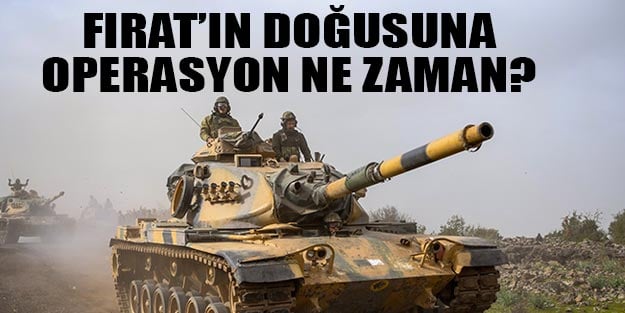 Fırat'ın doğusuna operasyon ne zaman başlayacak?