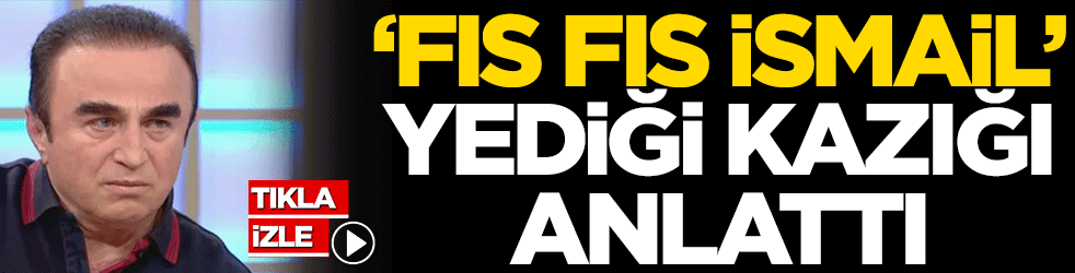 'Fıs Fıs İsmail' yediği kazığı anlattı