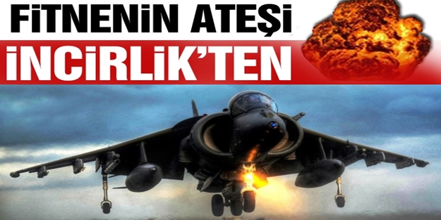 Fitnenin ateşi İncirlik Üssü'nden!