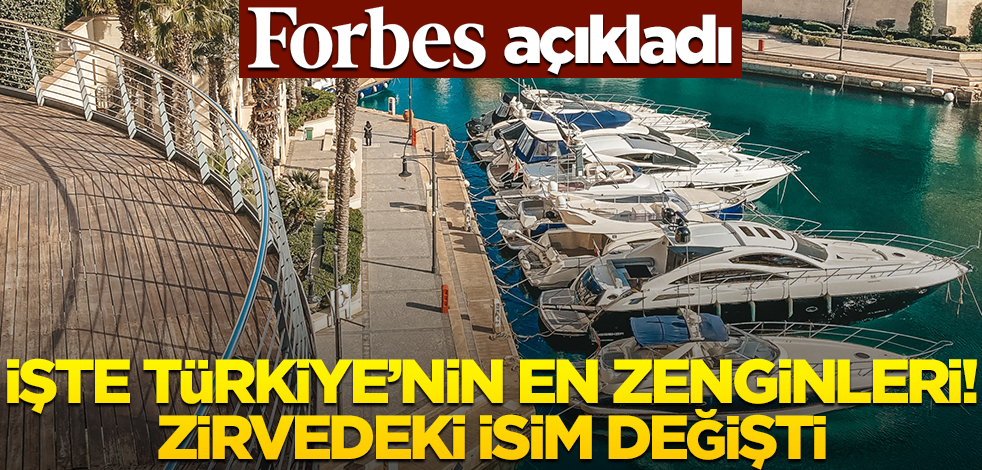 Forbes açıkladı: İşte Türkiye'nin en zenginleri! Zirvedeki isim değişti