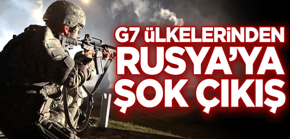 G7 ülkelerinden Rusya’ya şok çıkış