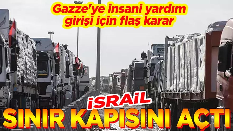 Gazze'ye insani yardım girişi için flaş karar. İsrail sınır kapısını açtı