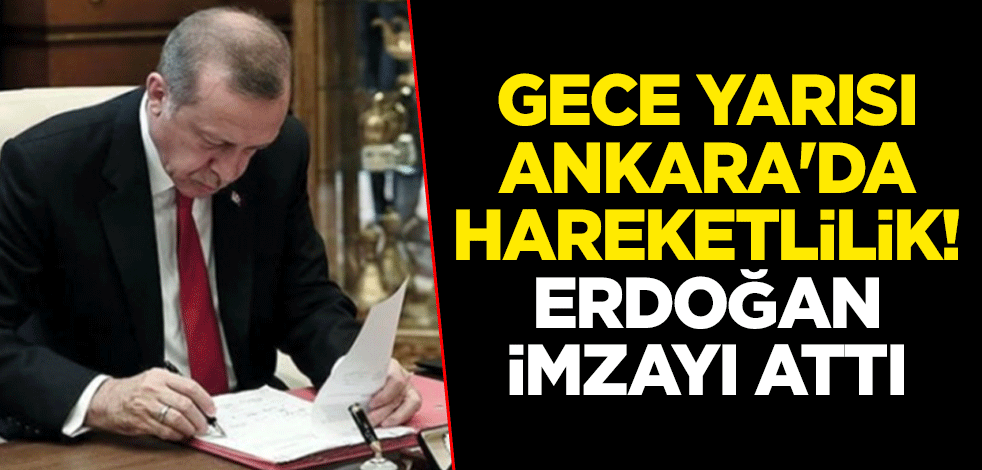 Gece yarısı Ankara'da hareketlilik! Erdoğan imzayı attı