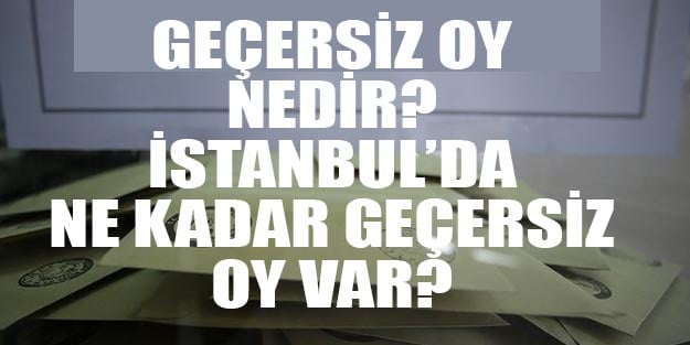 Geçersiz oy nedir? İstanbul’da ne kadar geçersiz oy kullanıldı? Oy nasıl geçersiz olur?