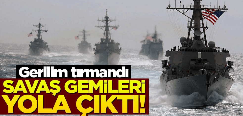 Gerilim zirve yaptı! Savaş gemileri yola çıktı