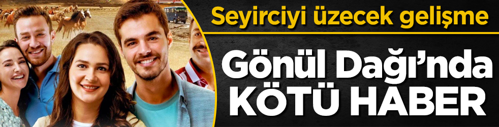 Gönül Dağı’nda kötü haber!