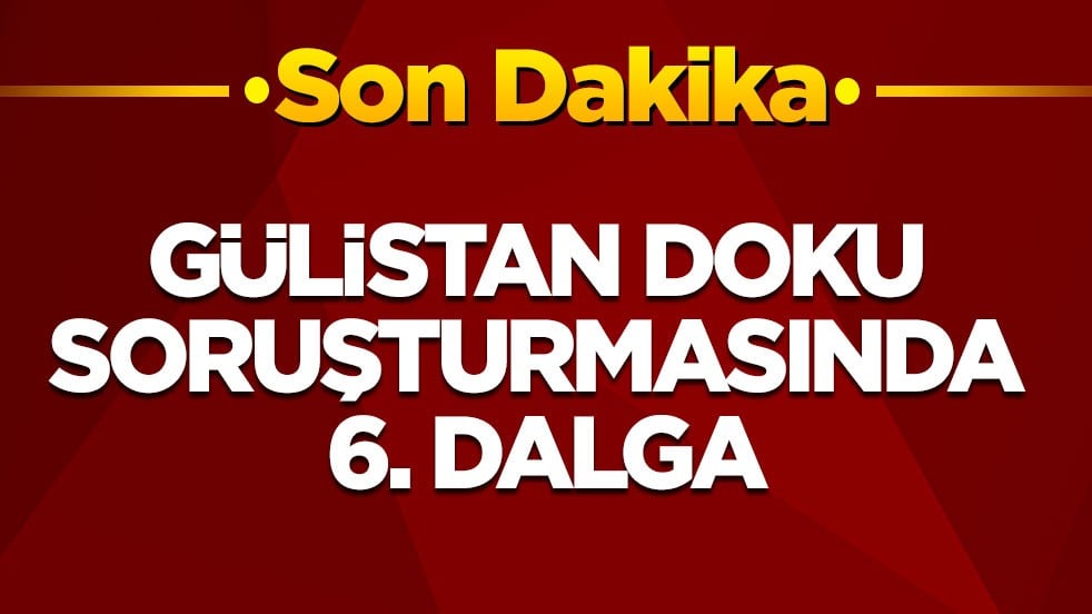 Gülistan Doku soruşturmasında 6. dalga