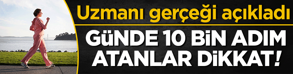Günde 10 bin adım atanlar dikkat! Uzmanı gerçeği açıkladı