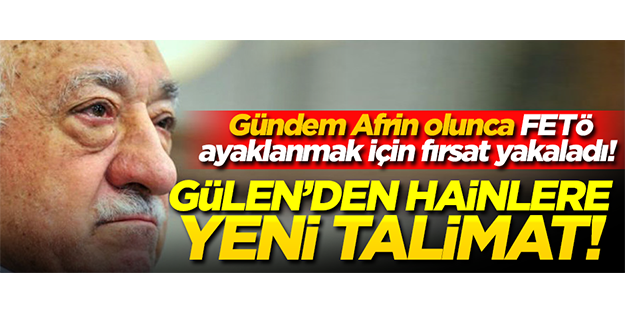 Gündem Afrin olunca FETÖ ayaklanmak için fırsat yakaladı! GÜLEN’DEN HAİNLERE YENİ TALİMAT!