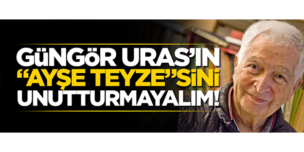 Güngör Uras’ın “Ayşe Teyze”sini unutturmayalım!