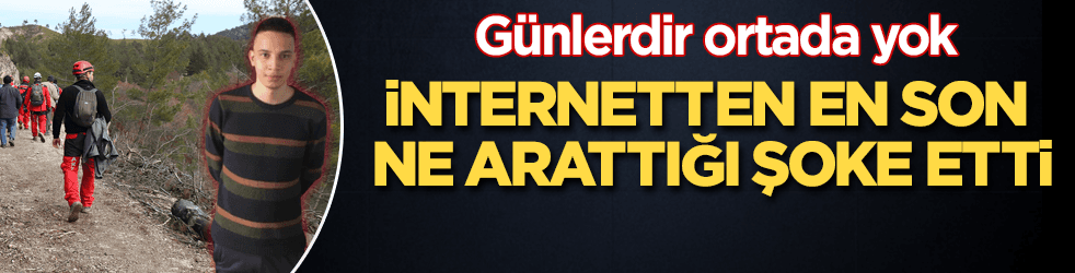 Günlerdir kayıp olan genç internetten bakın en son ne aramış