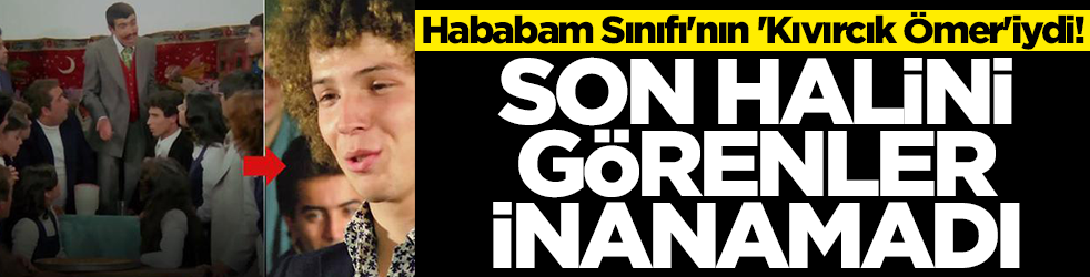 Hababam Sınıfı'nın 'Kıvırcık Ömer'iydi! Son halini görenler, yaptığı işi öğrenenler inanamadı