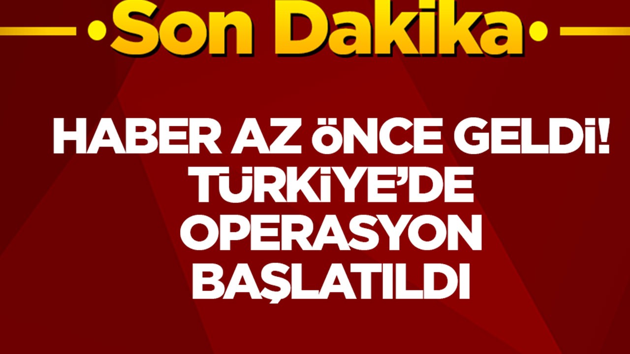 Haber az önce geldi: Türkiye'de operasyon başlatıldı