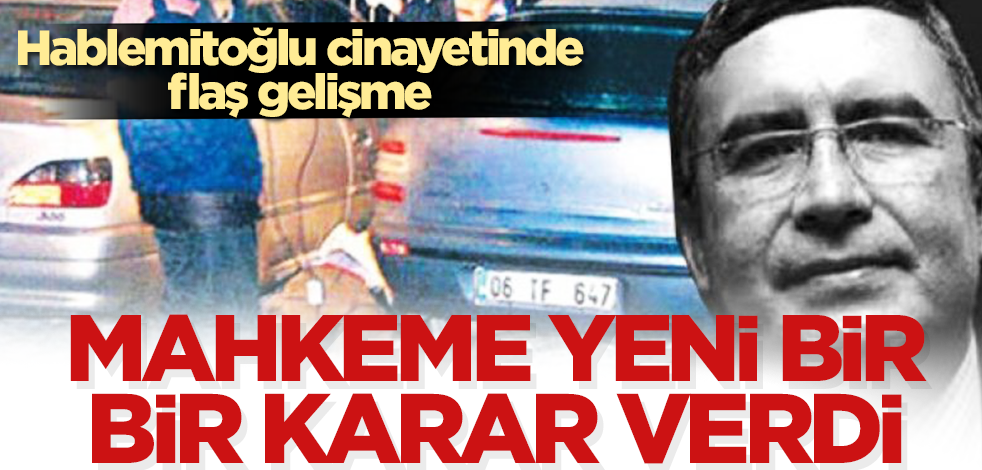Hablemitoğlu cinayetinde flaş gelişme! Mahkeme yeni bir karar verdi