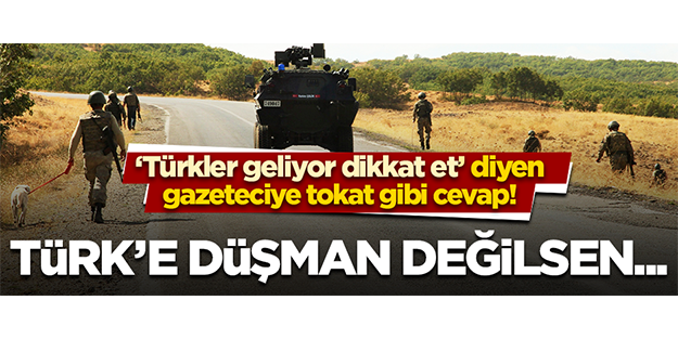 Gazetecilere tokat gibi cevap: Türke düşman...