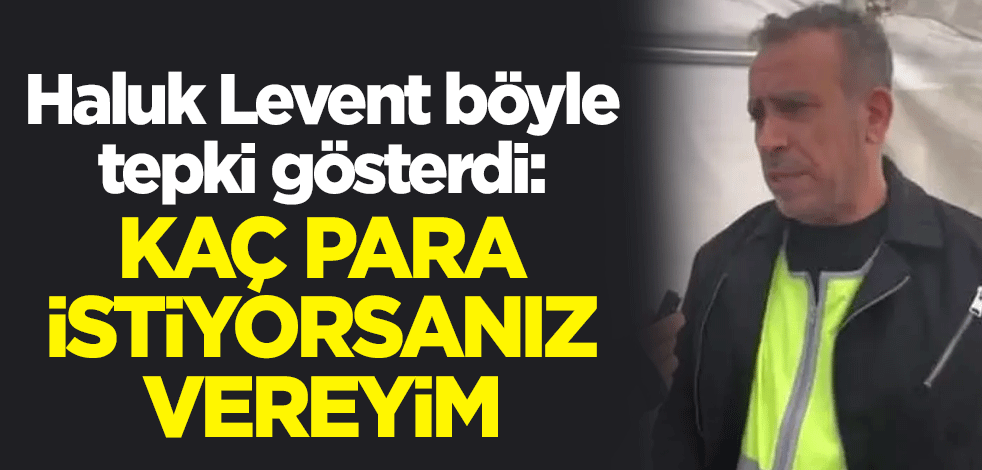 Haluk Levent böyle tepki gösterdi: Kaç para istiyorsanız vereyim