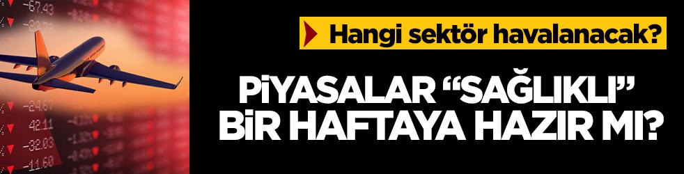 Hangi sektör havalanacak? Piyasalar "sağlıklı" bir haftaya hazır mı?