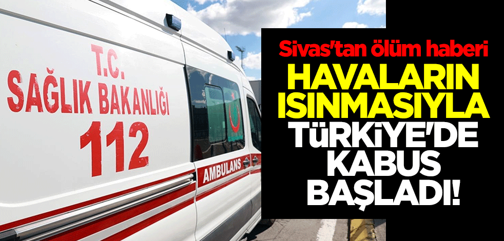 Havaların ısınmasıyla Türkiye'de kabus başladı! Sivas'tan ölüm haberi