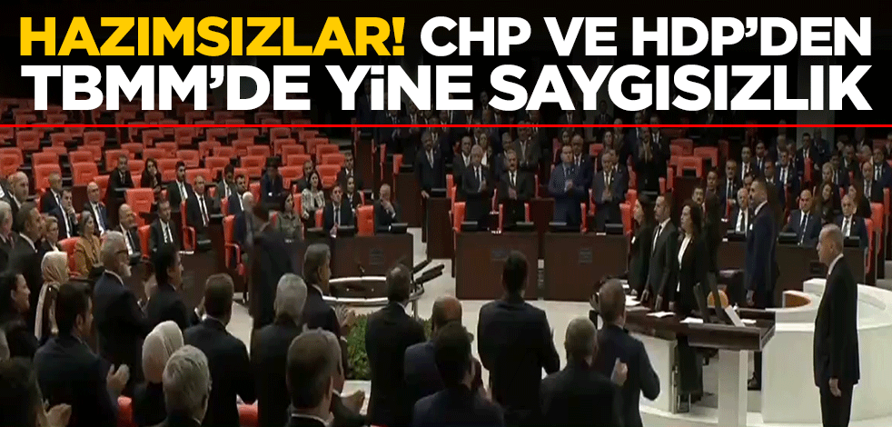 Hazımsızlar! CHP ve HDP’den TBMM’de yine saygısızlık