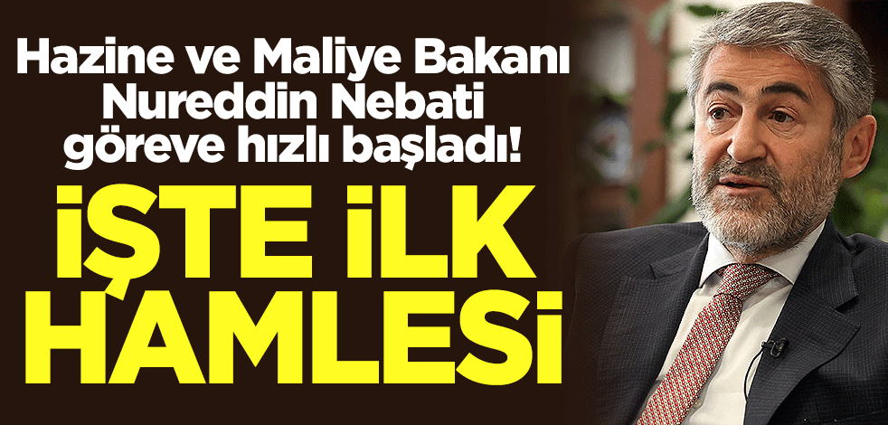 Hazine ve Maliye Bakanı Nebati göreve hızlı başladı! İşte ilk hamlesi